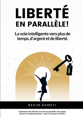 Liberté en parallèle!: La voie intelligente vers plus de temps, d'argent et de liberté. (French Edition)
