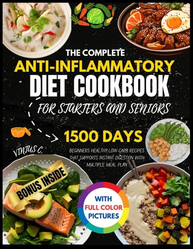 THE COMPLETE ANTI-INFLAMMATORY DIET COOKBOOK FOR STARTERS AND SENIORS: BEGINNERS HEALTHY LOW-CARB RECIPES THAT SUPPORTS INSTANT DIGESTION WITH MULTIPLE MEAL PLAN