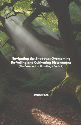 Navigating the Shadows - Overcoming Re-Veiling and Cultivating Discernment: (The Covenant of Unveiling - Book 2)