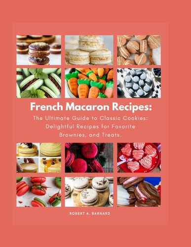 FRENCH MACARON RECIPES - The Ultimate Guide to Classic Cookies