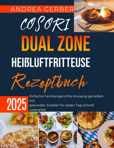 COSORI Dual Zone Heißluftfritteuse Rezeptbuch 2025: Einfache Familiengerichte knusprig genießen mit gesunden Zutaten für jeden Tag schnell zubereitet (German Edition)