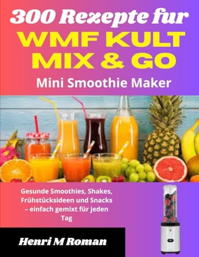 300 Rezepte fur WMF Kult Mix & Go Mini Smoothie Maker: Gesunde Smoothies, Shakes, Frühstücksideen und Snacks – einfach gemixt für jeden Tag (German Edition)