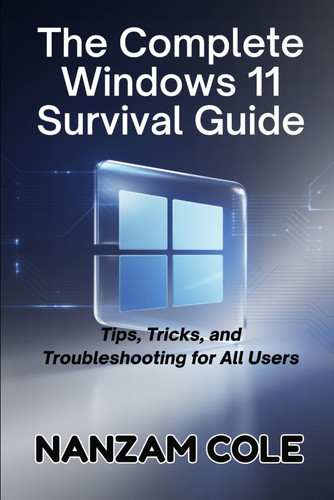 The Complete Windows 11 Survival Guide - Tips, Tricks, and Troubleshooting for All Users