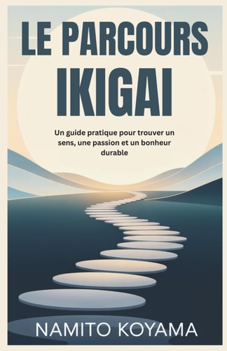 Le Parcours Ikigai - Un guide pratique pour trouver un sens, une passion et un bonheur durable