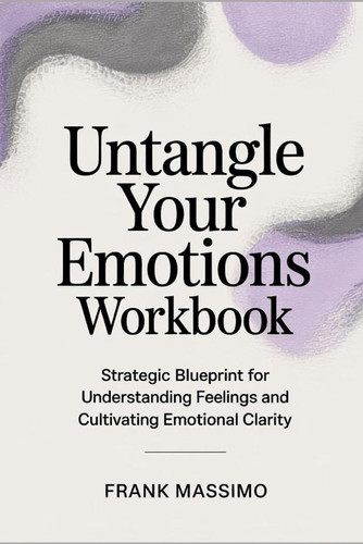 Untangle Your Emotions Workbook: Strategic Blueprint for Understanding Feelings and Cultivating Emotional Clarity