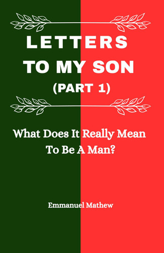 Letters To My Son (Part 1) - What Does It Really Mean To Be A Man?