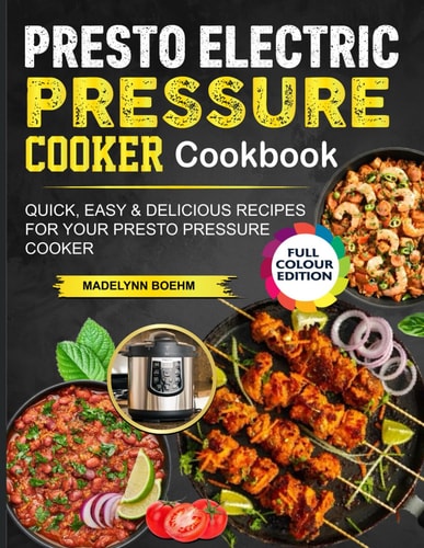 Presto Electric Pressure Cooker Cookbook: Quick, Easy & Delicious Recipes for Your Presto Pressure Cooker
