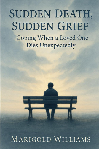 Sudden Death, Sudden Grief - Coping When A Loved One Dies Unexpectedly