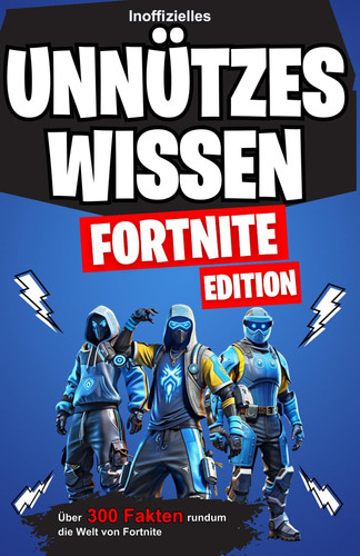 Unnützes Wissen Fortnite Edition - lustige, verrückte und skurrile Fakten rundum die Welt von Fortnite (Unnützes Wissen Gaming & Anime Editions) (German Edition)