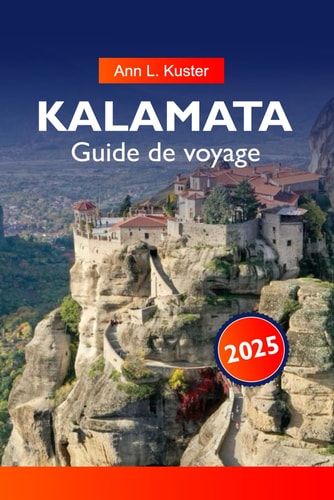KALAMATA Guide de voyage 2025: À la découverte des sites historiques du Péloponnèse, des oliveraies et de la destination incontournable au cœur de la Grèce (French Edition)