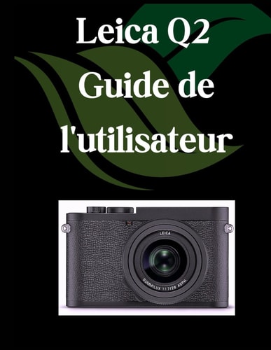 Leica Q2 Guide de l'utilisateur: Un manuel complet et détaillé pour les photographes et les créatifs pour les débutants et les seniors, des conseils ... paramètres avancés expliqués (French Edition)