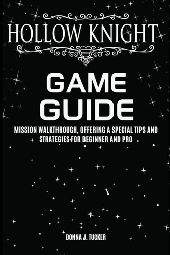 HOLLOW KNIGHT GAME GUIDE: Mission Walkthrough, Offering a Special Tips and Strategies for Beginner and Pro
