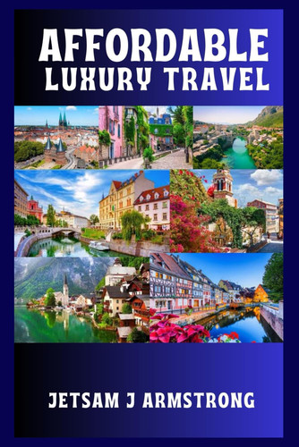 Affordable Luxury Travel A Curated Guide to Experiencing Culture, Comfort, and Class Across Europe Without Overspending