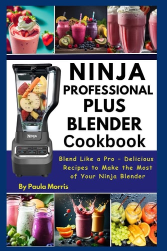 Ninja Professional Plus Blender Cookbook: Blend Like a Pro – Delicious Recipes to Make the Most of Your Ninja Blender