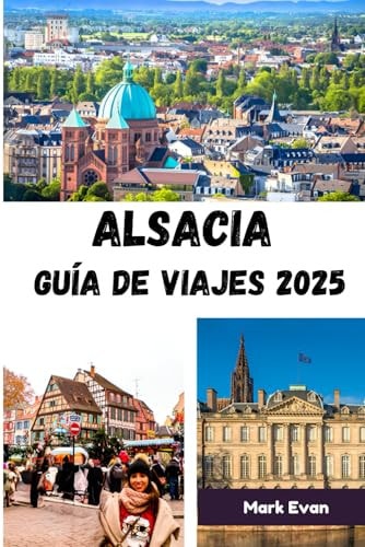 Alsacia Guía de viajes 2025: Un viaje por pueblos de cuento de hadas, tradiciones atemporales y el corazón del encanto franco-alemán. (Spanish Edition)