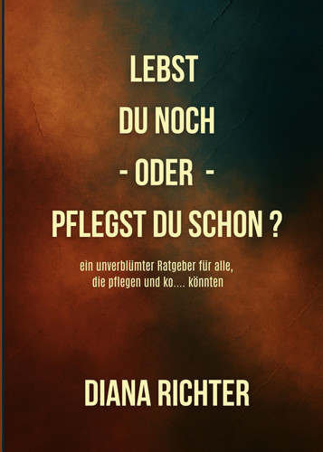 Lebst du noch - oder - pflegst du schon?: Ein unverblümter Überlebensratgeber für diejenigen, die pflegen und ko.... könnten (German Edition)