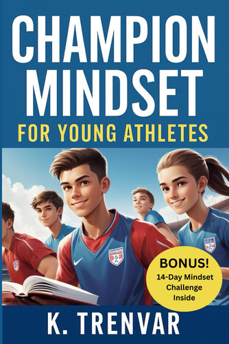 Champion Mindset for Young Athletes 10 Proven Strategies to Build Confidence, Focus, and Resilience in Youth Sports