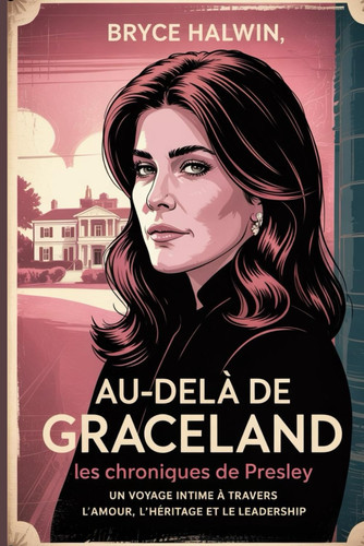 Au-delà de Graceland Les Chroniques de Priscilla Presley: Un voyage intime à travers l'amour, l'héritage et le leadership (French Edition)