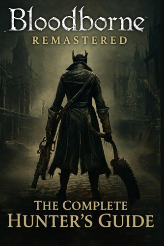 Bloodborne Remastered - The Complete Hunter's Guide