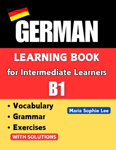 German Learning Book for Intermediate Learners Level B1: Practical Grammar, Everyday Vocabulary , Engaging Exercises and Cultural Insights for ... for everyone – From beginner to advanced ))
