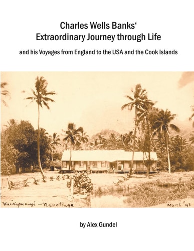 CHARLES WELLS BANKS' EXTRAORDINARY JOURNEY THROUGH LIFE - And His Voyages from England to the Usa... and the Cook Islands