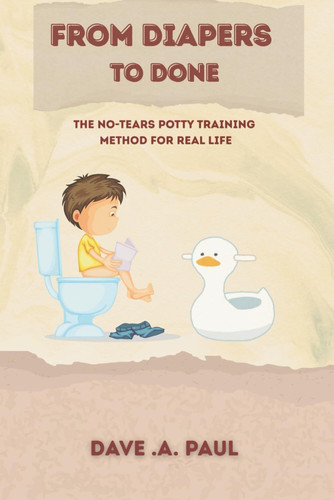 From Diapers to Done - The No-Tears Potty Training Method for Real Life