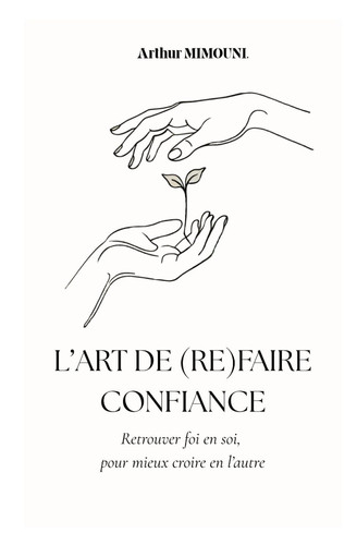L'art de refaire confiance: Retrouver foi en soi, pour mieux croire en l'autre (French Edition)