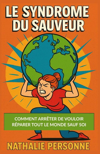 Le Syndrome du Sauveur : Comment arrêter de vouloir réparer tout le monde sauf soi: guide de désintox émotionnelle pour celles et ceux qui ont trop ... by Nathalie PERSONNE) (French Edition)