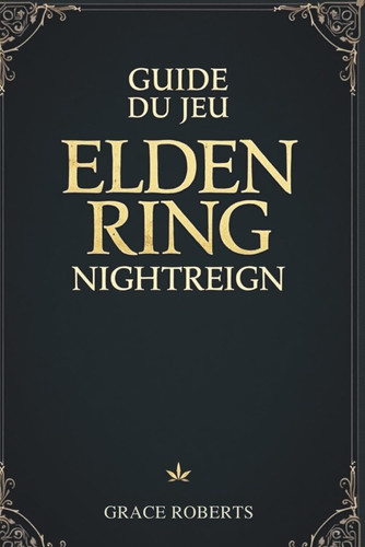 GUIDE DU JEU ELDEN RING NIGHTREIGN: Débloquez les secrets du Royaume des ténèbres (French Edition)
