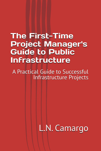 The First-Time Project Manager's Guide to Public Infrastructure - A Practical Guide to Successful Infrastructure Projects