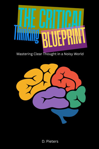 The Critical Thinking Blueprint: Mastering Clear Thought in a Noisy World