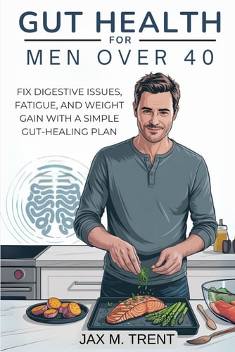 Gut Health for Men Over 40 - Fix Digestive Issues, Fatigue, and Weight Gain with a Simple Gut-Healing Plan: Boost Energy, Digestion, and Immunity. End Bloating, Fatigue, and Weight Gain.