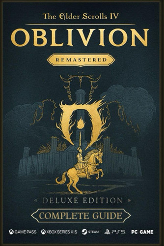 The Elder Scrolls IV - Oblivion Remastered The Ultimate 2025 Complete Guide & Walkthrough: Includes Main Story, All Expansions, Side Quests, Daedric Shrines, Factions, Builds, Maps & 100% Completion Tips