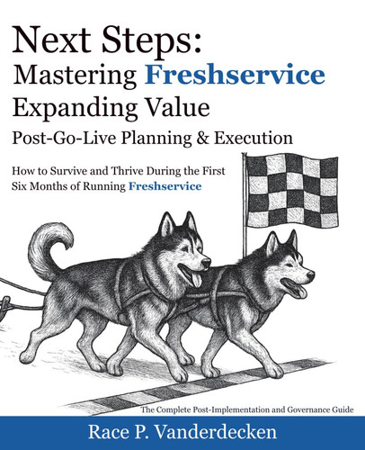 Next Steps: Expanding Freshservice Value: Post-Go-Live Planning & Execution - How to Survive and Thrive During the First Six Months of Running Freshservice (Mastering Freshservice)