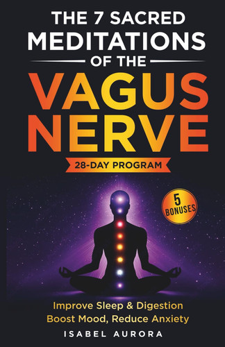 The 7 Sacred Meditations of the Vagus Nerve - Activate Your Body's Hidden Healing System and Restore Sleep, Boost Mood, and Reclaim Your Energy in Just 10 Minutes a Day