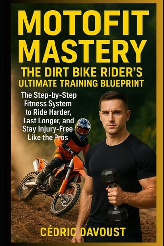 MotoFit Mastery: The Dirt Bike Rider’s Ultimate Training Blueprint: The Step-by-Step Fitness System to Ride Harder, Last Longer, and Stay Injury-Free Like the Pros