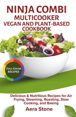 Ninja Combi Multicooker Vegan & Plant-Based Cookbook: Delicious & Nutritious Recipes for Air Frying, Steaming, Roasting, Slow Cooking, and Baking