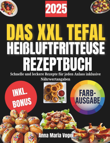 DAS XXL TEFAL HEIßLUFTFRITTEUSE REZEPTBUCH: Schnelle und leckere Rezepte für jeden Anlass inklusive Nährwertangaben (German Edition)