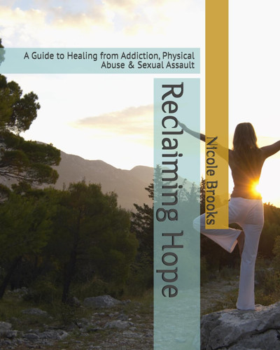 Reclaiming Hope - A Guide to Healing from Addiction, Physical Abuse & Sexual Assault