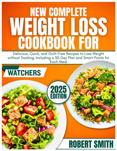 New Complete Weight Loss Cookbook For Watchers: Delicious, Quick, and Guilt-Free Recipes to Lose Weight without Tracking, Including a 30-Day Plan and Smart Points for Each Meal