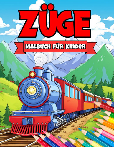 Züge Malbuch für Kinder: Eine unterhaltsame Sammlung Klassischer und Moderner Züge für Kinder die Eisenbahnen Lieben (German Edition)
