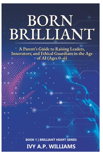 Born Brilliant: Raising our children to become the leaders, innovators, and ethical guardians of the AI age. (Brilliant Heart Series)