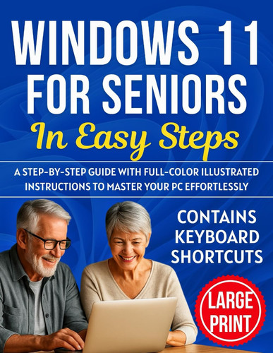 WINDOWS 11 FOR SENIORS IN EASY STEPS: A Step-by-Step guide with Full-Color Illustrated Instructions to master your PC Effortlessly