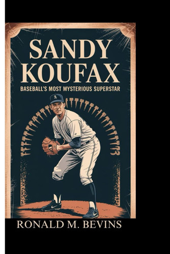 Sandy Koufax Baseball's Most Mysterious Superstar