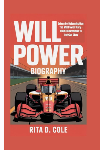 WILL POWER BIOGRAPHY: Driven by Determination: The Will Power Story – From Toowoomba to IndyCar Glory