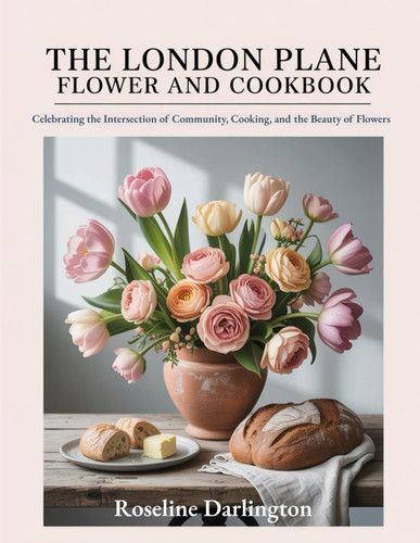 The London Plane Flower and Cookbook: Celebrating the Intersection of Community, Cooking, and the Beauty of Flowers