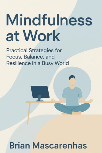 Mindfulness at Work Practical Strategies for Focus, Balance and Resilience in a Busy World
