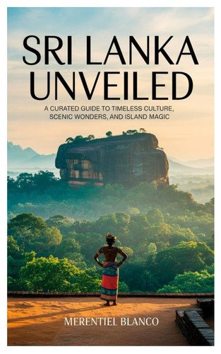 Sri Lanka Unveiled: A Curated Guide to Timeless Culture, Scenic Wonders, and Island Magic