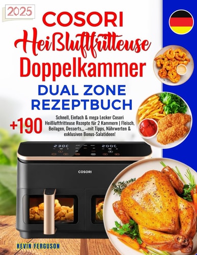 Cosori Heißluftfritteuse Doppelkammer Dual Zone Rezeptbuch: +190 Schnell, Einfach & mega Lecker Cosori Heißluftfritteuse Rezepte für 2 Kammern | Fleisch, Beilagen, Desserts,,, –mit Tipps, Nährwerten & exklusiven Bonus-Salatideen!