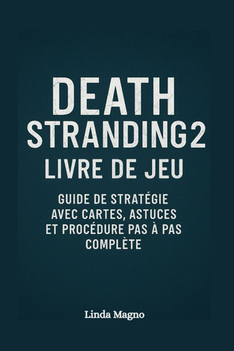 Death Stranding 2 Livre de Jeu: Guide de Stratégie avec Cartes, Astuces et Procédure pas à Pas complète" (French Edition)